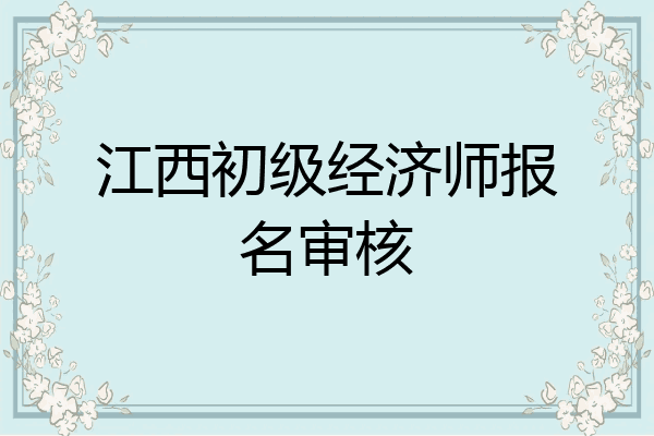 江西初级经济师报名审核