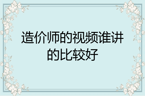 造价师的视频谁讲的比较好