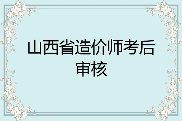 山西省造价师考后审核