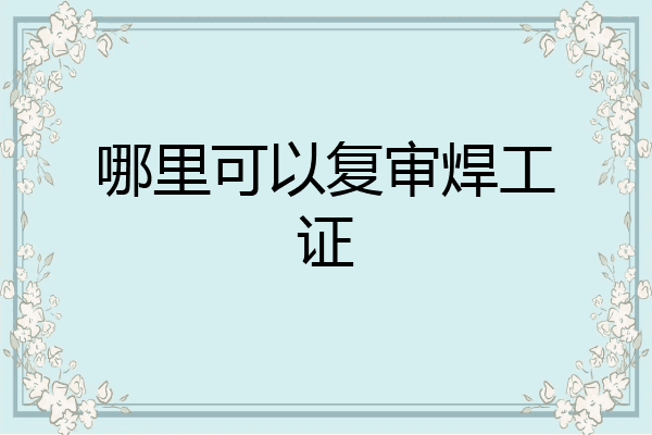 哪里可以复审焊工证