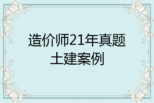 造价师21年真题土建案例
