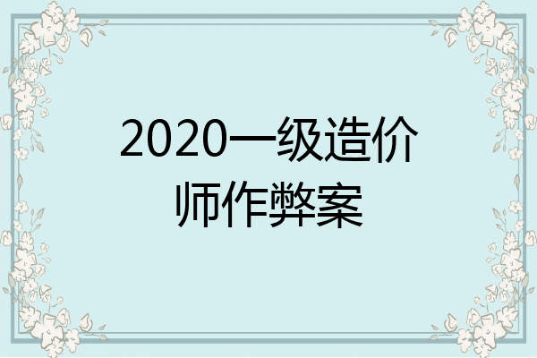 2020一级造价师作弊案