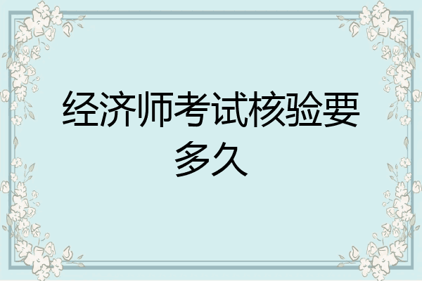 经济师考试核验要多久