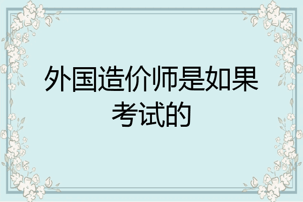 外国造价师是如果考试的