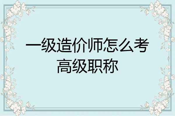 一级造价师怎么考高级职称