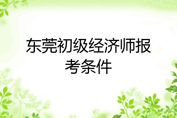 东莞初级经济师报考条件