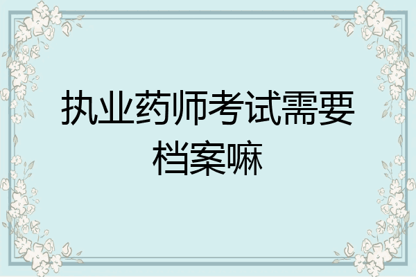 执业药师考试需要档案嘛