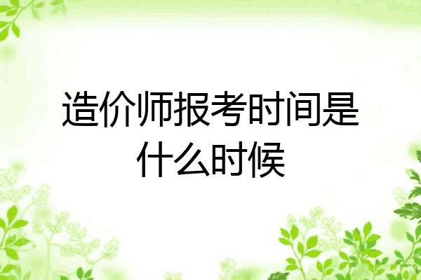 造价师报考时间是什么时候