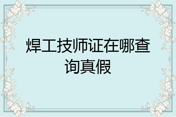焊工技师证在哪查询真假