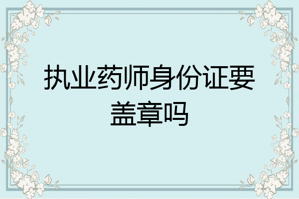 执业药师身份证要盖章吗