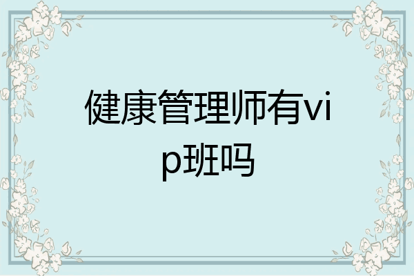 健康管理师有vip班吗