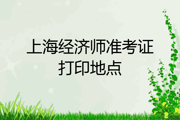 上海经济师准考证打印地点