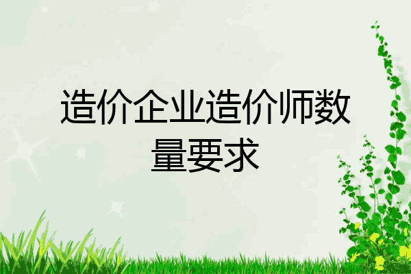 造价企业造价师数量要求