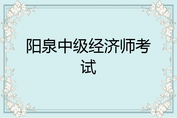 阳泉中级经济师考试