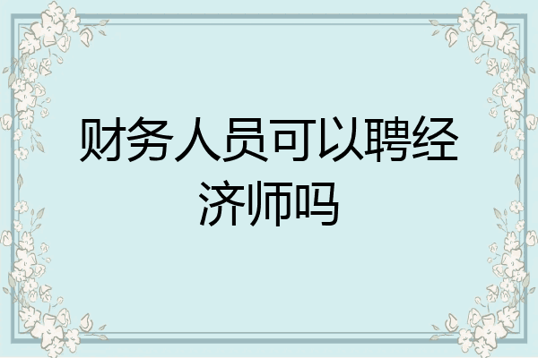 财务人员可以聘经济师吗