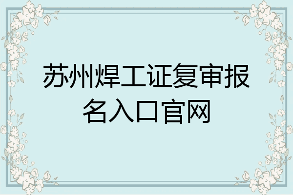 苏州焊工证复审报名入口官网