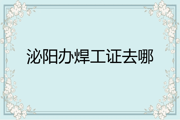 泌阳办焊工证去哪