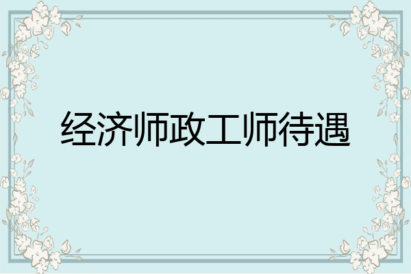 经济师政工师待遇