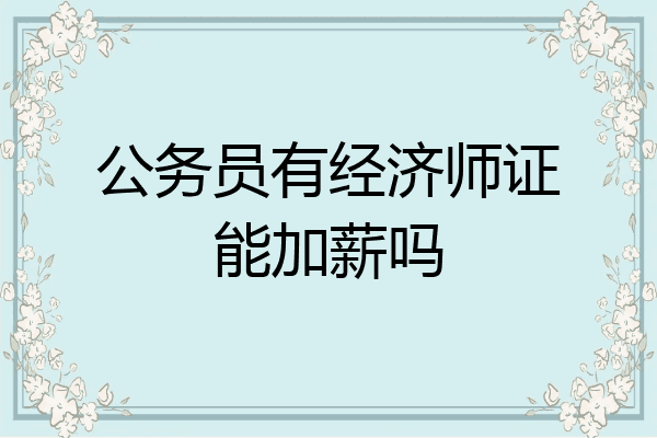 公务员有经济师证能加薪吗