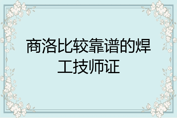 商洛比较靠谱的焊工技师证