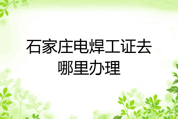 石家庄电焊工证去哪里办理