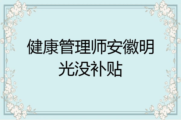 健康管理师安徽明光没补贴
