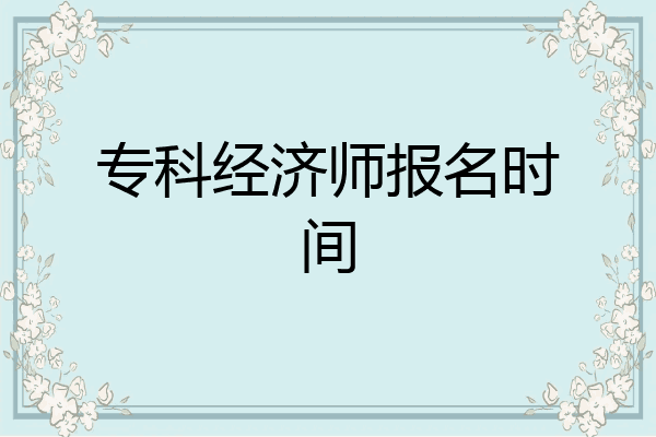 专科经济师报名时间