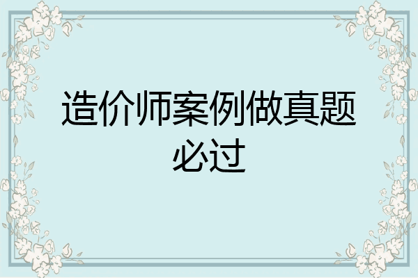 造价师案例做真题必过