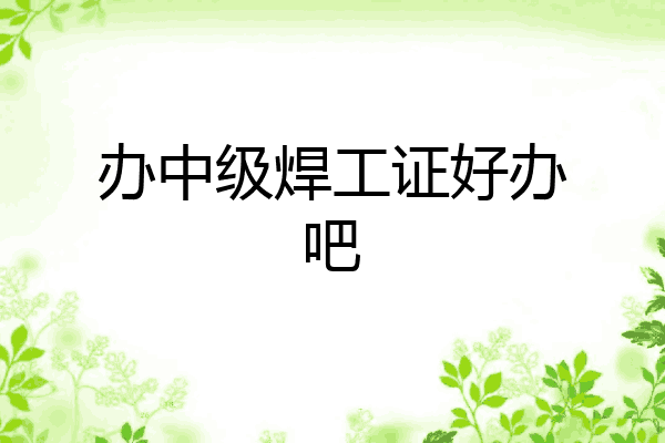 办中级焊工证好办吧