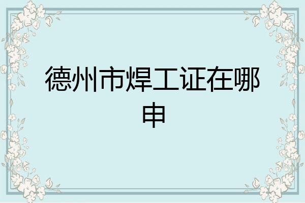 德州市焊工证在哪申