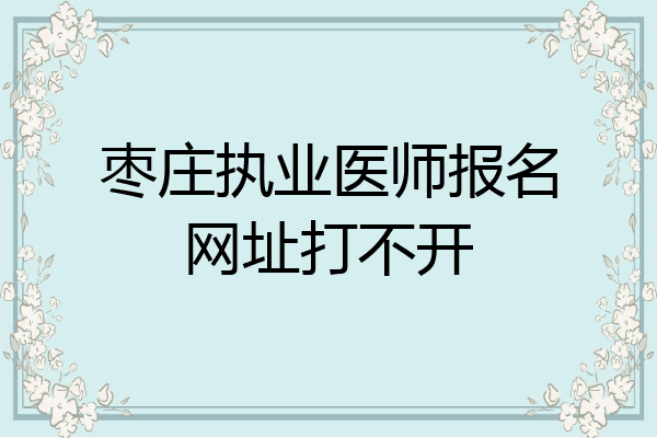 枣庄执业医师报名网址打不开