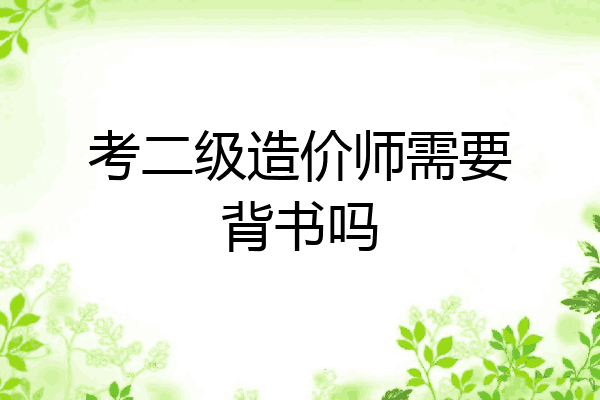 考二级造价师需要背书吗