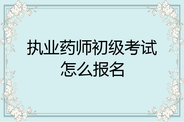 执业药师初级考试怎么报名