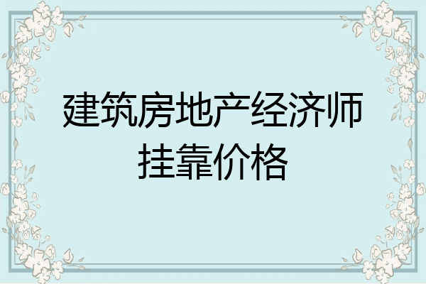 建筑房地产经济师挂靠价格