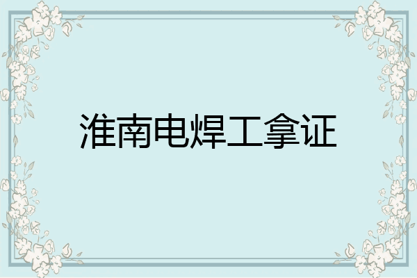 淮南电焊工拿证