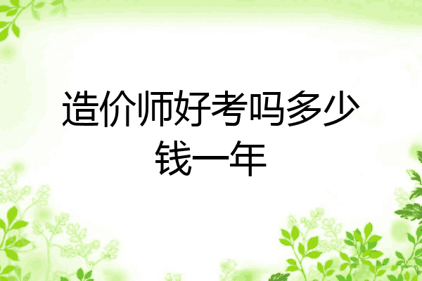 造价师好考吗多少钱一年