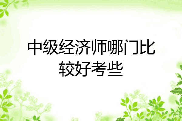 中级经济师哪门比较好考些