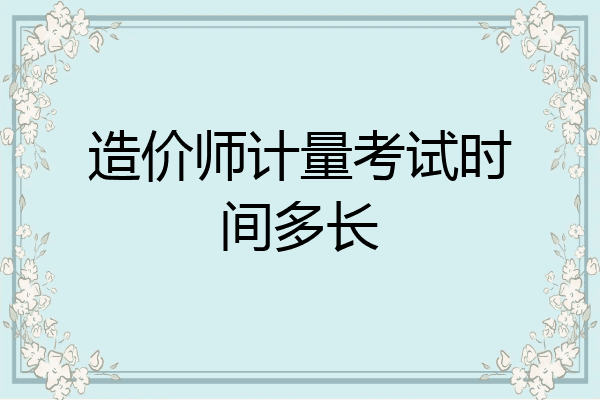 造价师计量考试时间多长
