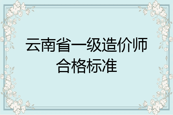 云南省一级造价师合格标准