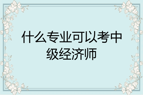 什么专业可以考中级经济师
