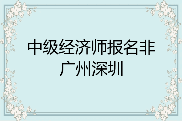 中级经济师报名非广州深圳