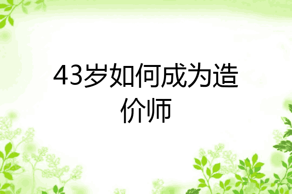43岁如何成为造价师