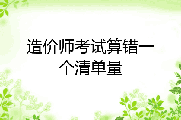 造价师考试算错一个清单量