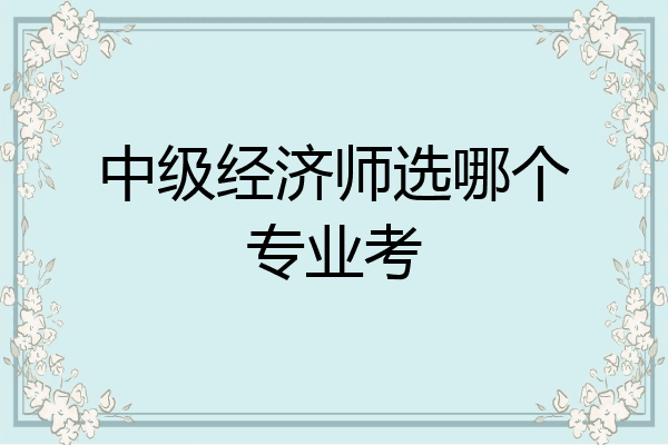 中级经济师选哪个专业考