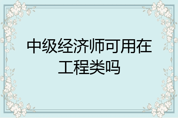 中级经济师可用在工程类吗