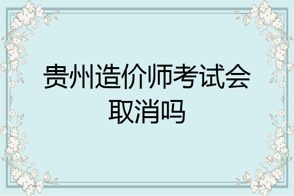 贵州造价师考试会取消吗
