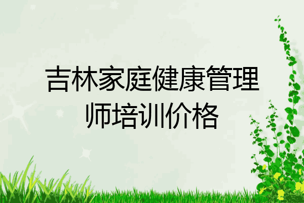 吉林家庭健康管理师培训价格
