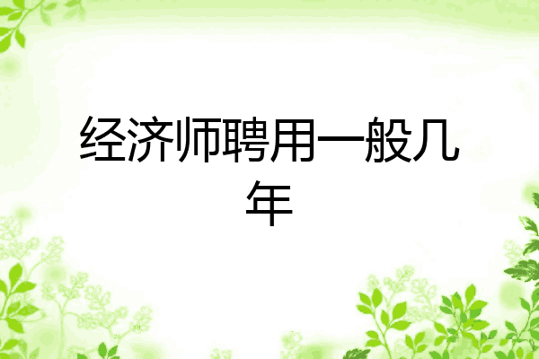 经济师聘用一般几年