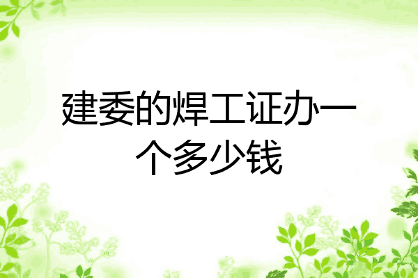 建委的焊工证办一个多少钱