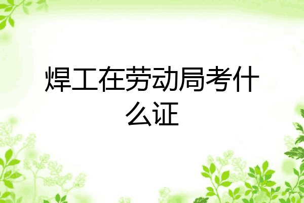 焊工在劳动局考什么证